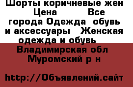 Шорты коричневые жен. › Цена ­ 150 - Все города Одежда, обувь и аксессуары » Женская одежда и обувь   . Владимирская обл.,Муромский р-н